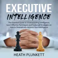 Executive Intelligence: The Essential Guide to Understanding Intelligence,  Learn Effective Techniques and Foolproof Strategies on How to Dramatically Increase Your Intelligence Audiobook by Heath Plunkett