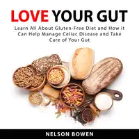 Love Your Gut: Learn All About Gluten-Free Diet and How it Can Help Manage Celiac Disease and Take Care of Your Gut Audiobook by Nelson Bowen