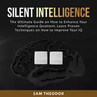 Silent Intelligence: The Ultimate Guide on How to Enhance Your Intelligence Quotient. Learn Proven Techniques on How to Improve Your IQ Audiobook by Sam Theodor