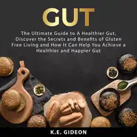 Gut: The Ultimate Guide to A Healthier Gut, Discover the Secrets and Benefits of Gluten Free Living And How It Can Help You Achieve a Healthier and Happier Gut Audiobook by K.E. Gideon