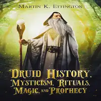 Druid History, Mysticism, Rituals, Magic, and Prophecy Audiobook by Martin K. Ettington