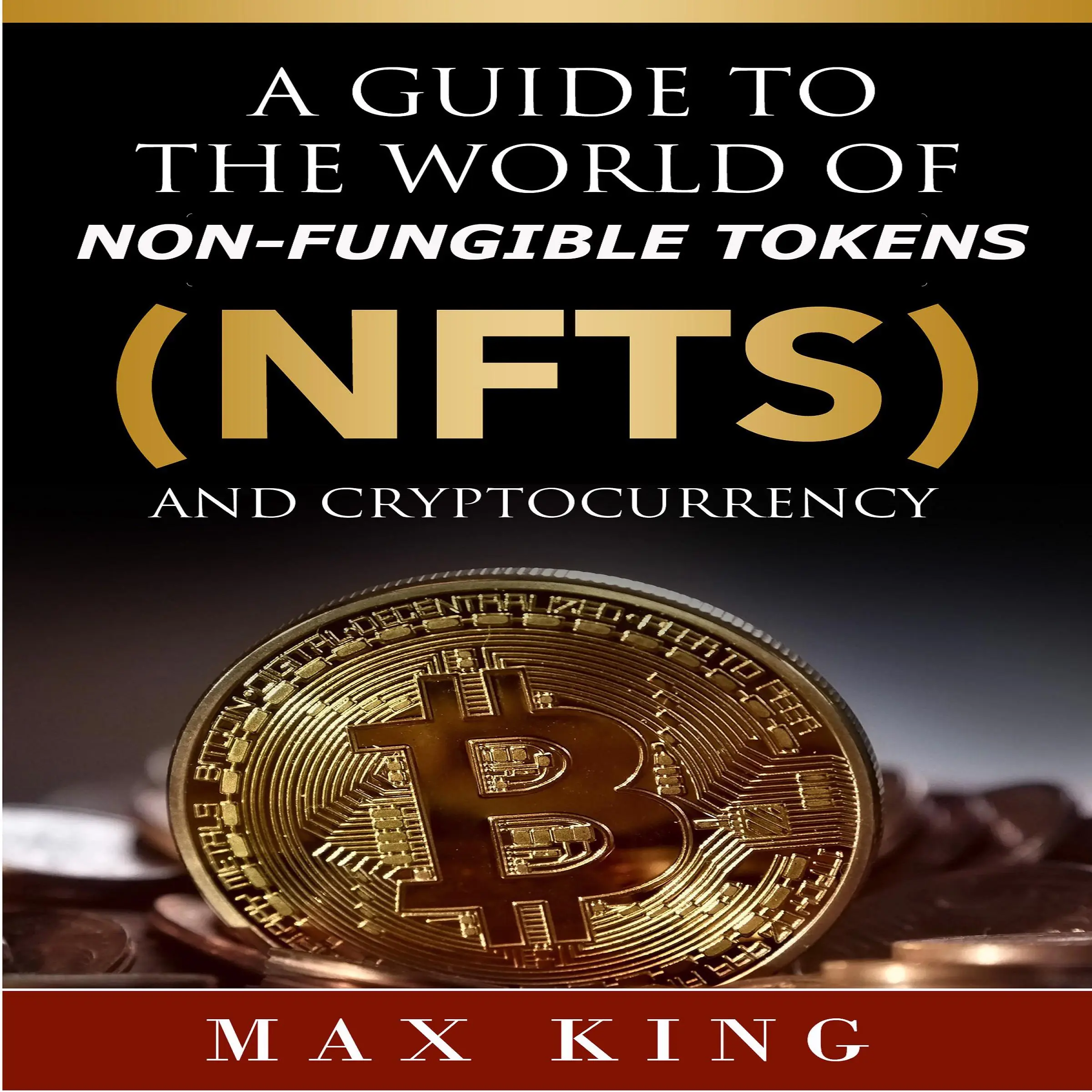 A Guide to the World of Non-Fungible Tokens (NFTs) and Cryptocurrency by Max King