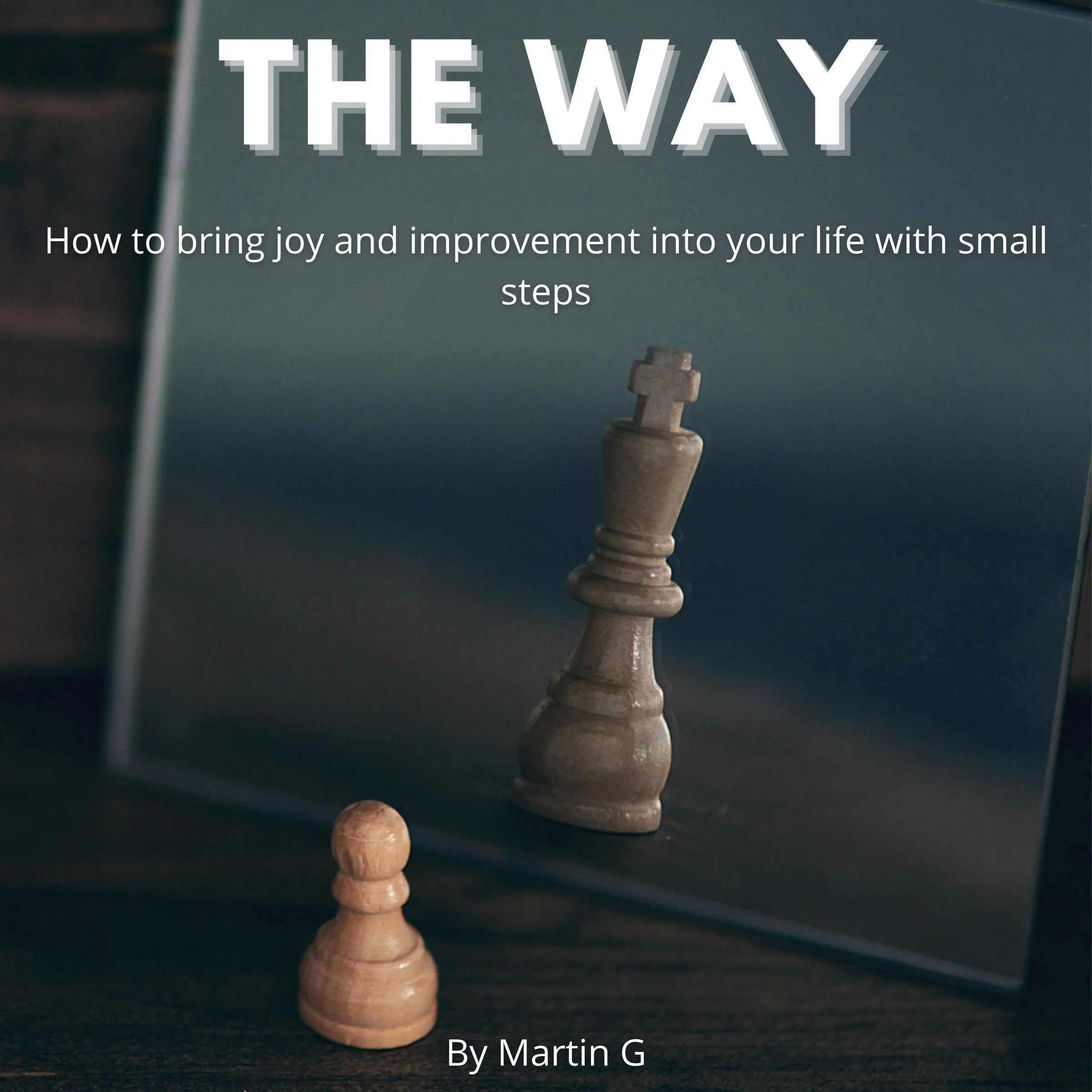 The Way: How To Bring Joy And Improvement Into Your Life With Small Steps: by Martin G Audiobook