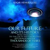 Our Future and Its History with Insights to the Facts and Knowledge Kept from Humans for Thousands of Years Audiobook by Edgar Henrriquez