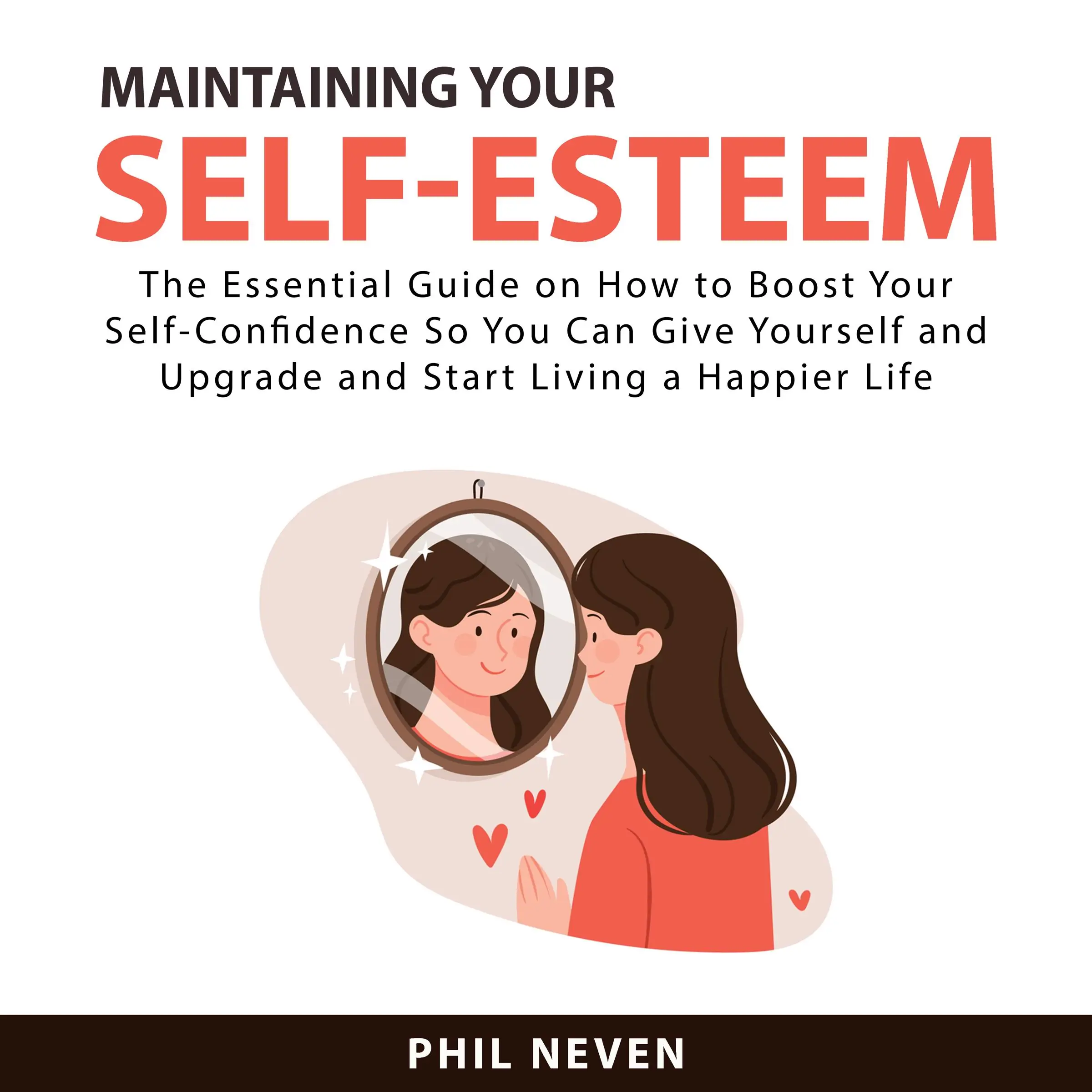 Maintaining Your Self-Esteem: The Essential Guide on How to Boost Your Self-Confidence So You Can Give Yourself and Upgrade and Start Living a Happier Life by Phil Neven Audiobook