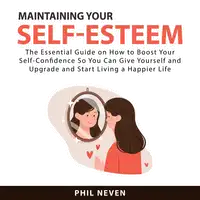 Maintaining Your Self-Esteem: The Essential Guide on How to Boost Your Self-Confidence So You Can Give Yourself and Upgrade and Start Living a Happier Life Audiobook by Phil Neven