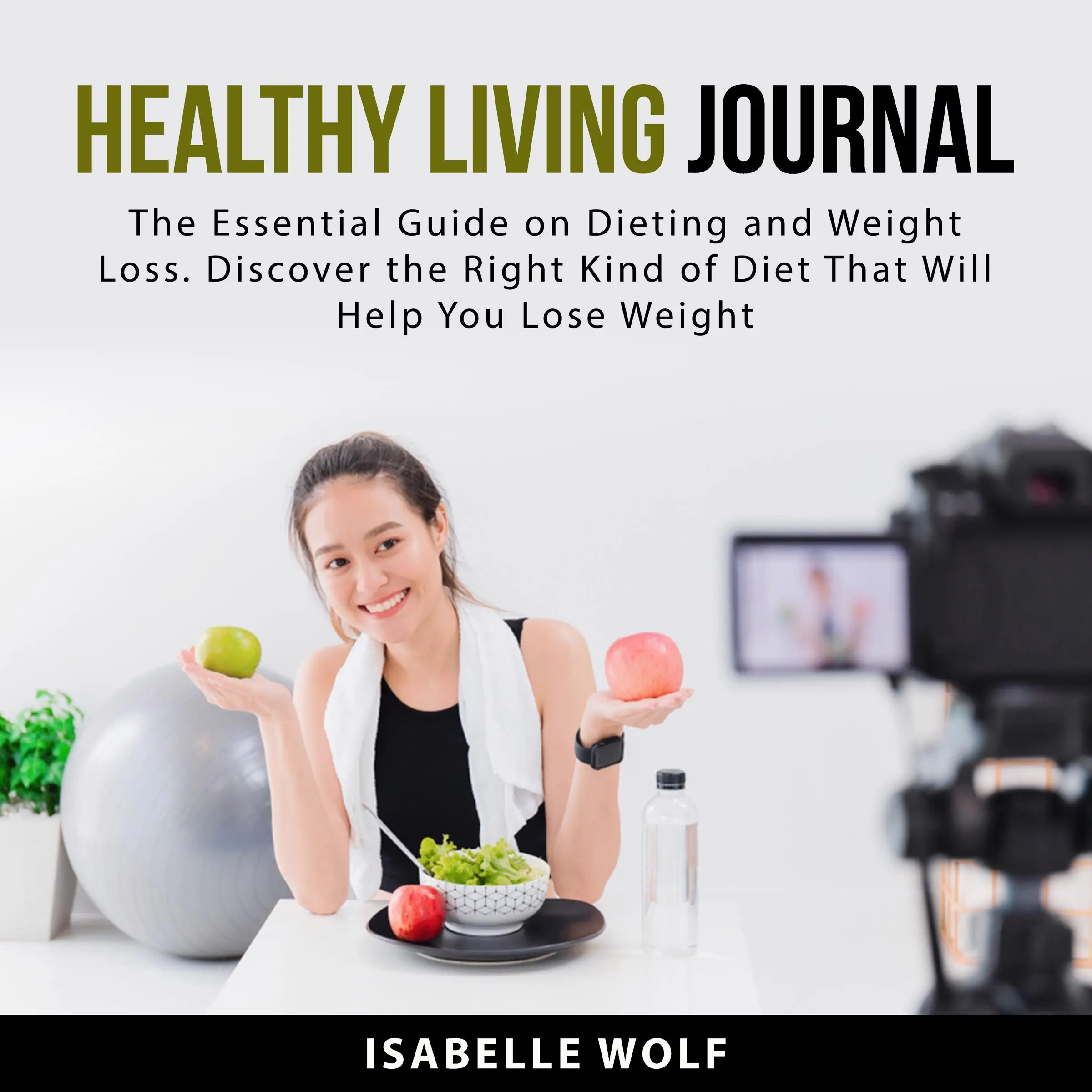 Healthy Living Journal: The Essential Guide on Dieting and Weight Loss. Discover the Right Kind of Diet That Will Help You Lose Weight Audiobook by Isabelle Wolf