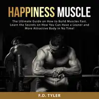 Happiness Muscle: The Ultimate Guide on How to Build Muscles Fast. Learn the Secrets on How You Can Have a Leaner and More Attractive Body in No Time! Audiobook by F.D. Tyler