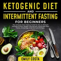 Ketogenic Diet and Intermittent Fasting for Beginners: The Ultimate Keto Fasting Guide for Men & Women! Includes Proven Weight Loss Secrets Using Meal Plan Hacks, Autophagy, and Low Carb Recipes. Audiobook by Emily Costa