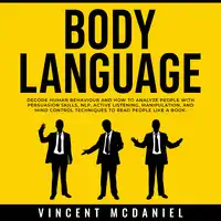 Body Language: Decode Human Behaviour and How to Analyze People with Persuasion Skills, NLP, Active Listening, Manipulation, and Mind Control Techniques to Read People Like a Book. Audiobook by Vincent McDaniel