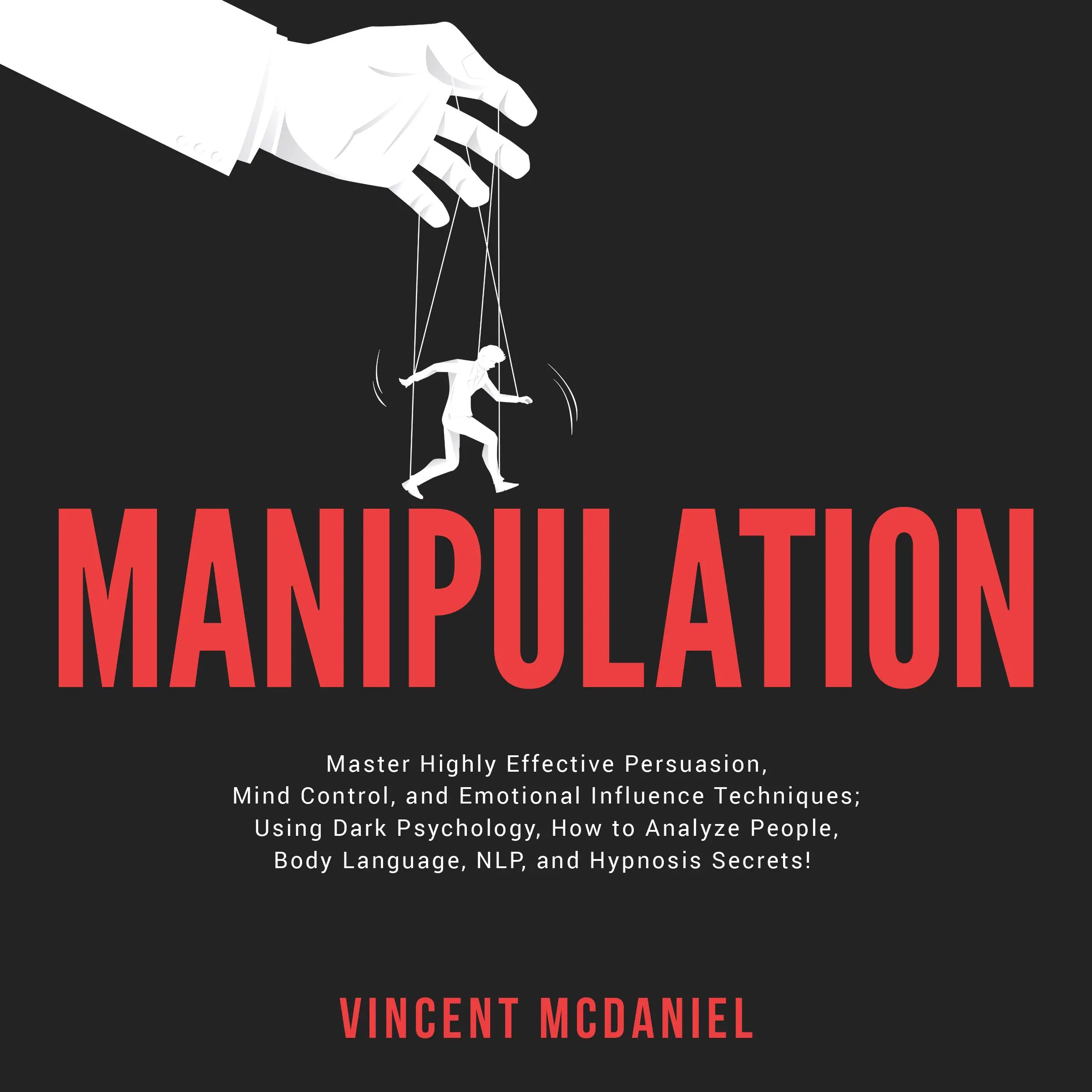 Manipulation: Master Highly Effective Persuasion, Mind Control, and Emotional Influence Techniques; Using Dark Psychology, How to Analyze People, Body Language, NLP, and Hypnosis Secrets! Audiobook by Vincent McDaniel