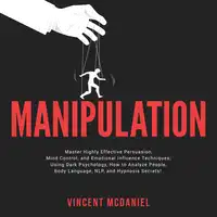 Manipulation: Master Highly Effective Persuasion, Mind Control, and Emotional Influence Techniques; Using Dark Psychology, How to Analyze People, Body Language, NLP, and Hypnosis Secrets! Audiobook by Vincent McDaniel