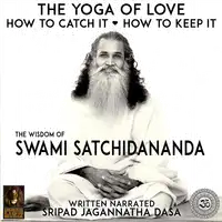 The Yoga Of Love How To Catch It How To Keep It - The Wisdom Of Swami Satchidananda Audiobook by Sripad Jagannatha Dasa