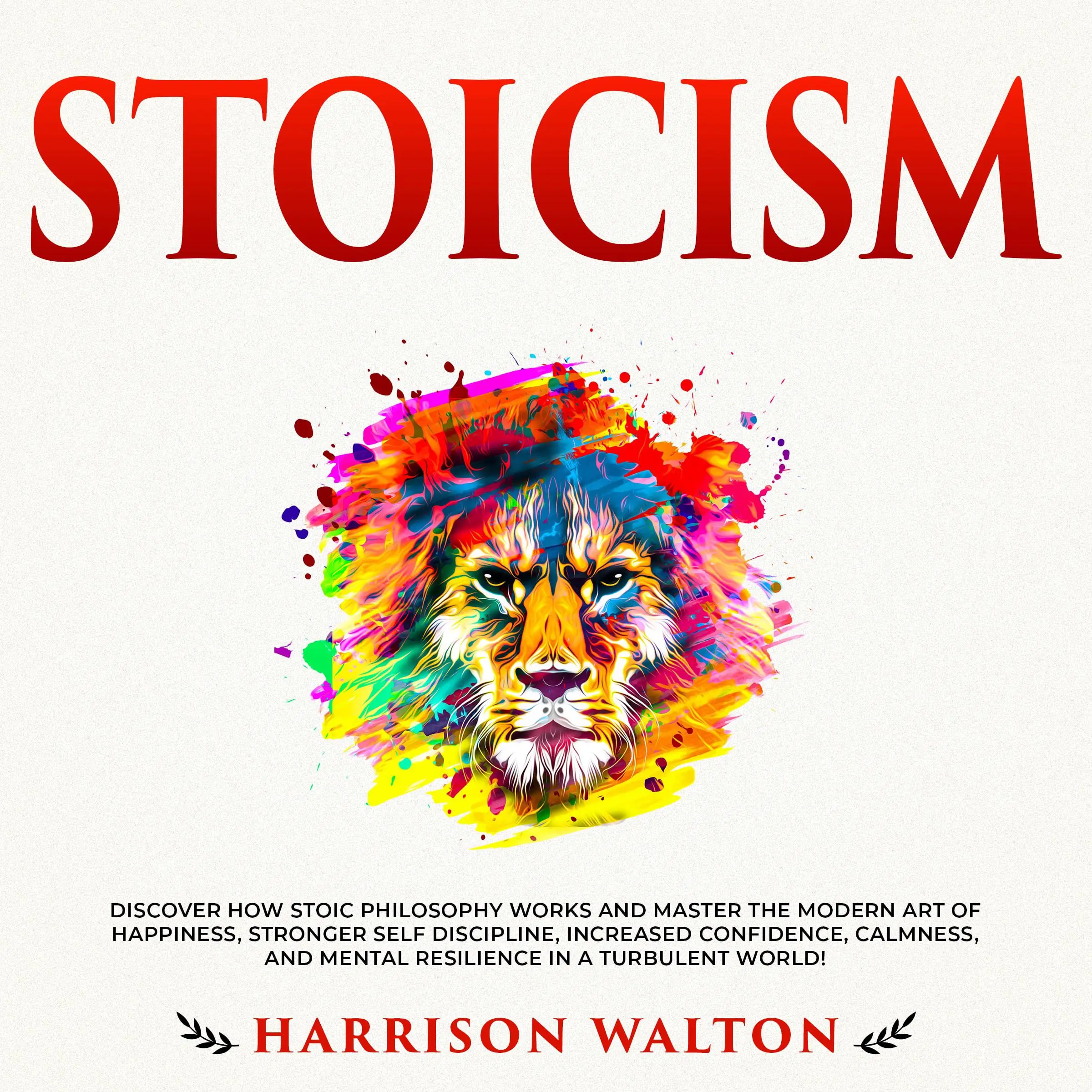 Stoicism: Discover How Stoic Philosophy Works and Master the Modern Art of Happiness, Stronger Self Discipline, Increased Confidence, Calmness, and Mental Resilience in a Turbulent World! Audiobook by Harrison Walton