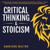 Critical Thinking & Stoicism: Discover How Stoic Philosophy Works and Master the Modern Art of Happiness - Think in Mental Models to Develop Effective Decision Making and Problem Solving Skills Audiobook by Harrison Walton