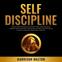 Self-Discipline: Develop A Monk Mindset, Unbreakable Habits, Navy Seal Mental Toughness, and Increase Your Productivity to Create a Life of Abundance & Success in Business, Relationships, and More! Audiobook by Harrison Walton