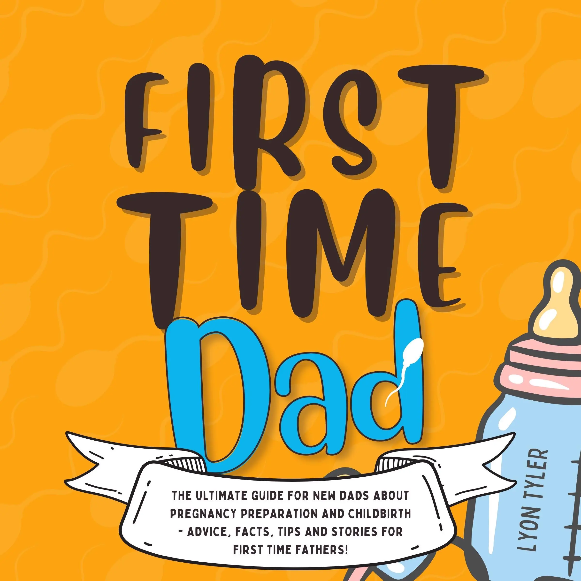 First Time Dad: The Ultimate Guide for New Dads about Pregnancy Preparation and Childbirth - Advice, Facts, Tips, and Stories for First Time Fathers! by Lyon Tyler Audiobook