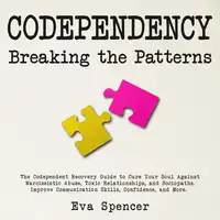 Codependency Breaking the Patterns: The Codependent Recovery Guide to Cure Your Soul Against Narcissistic Abuse, Toxic Relationships, and Sociopaths. Improve Communication Skills, Confidence, and More. Audiobook by Eva Spencer