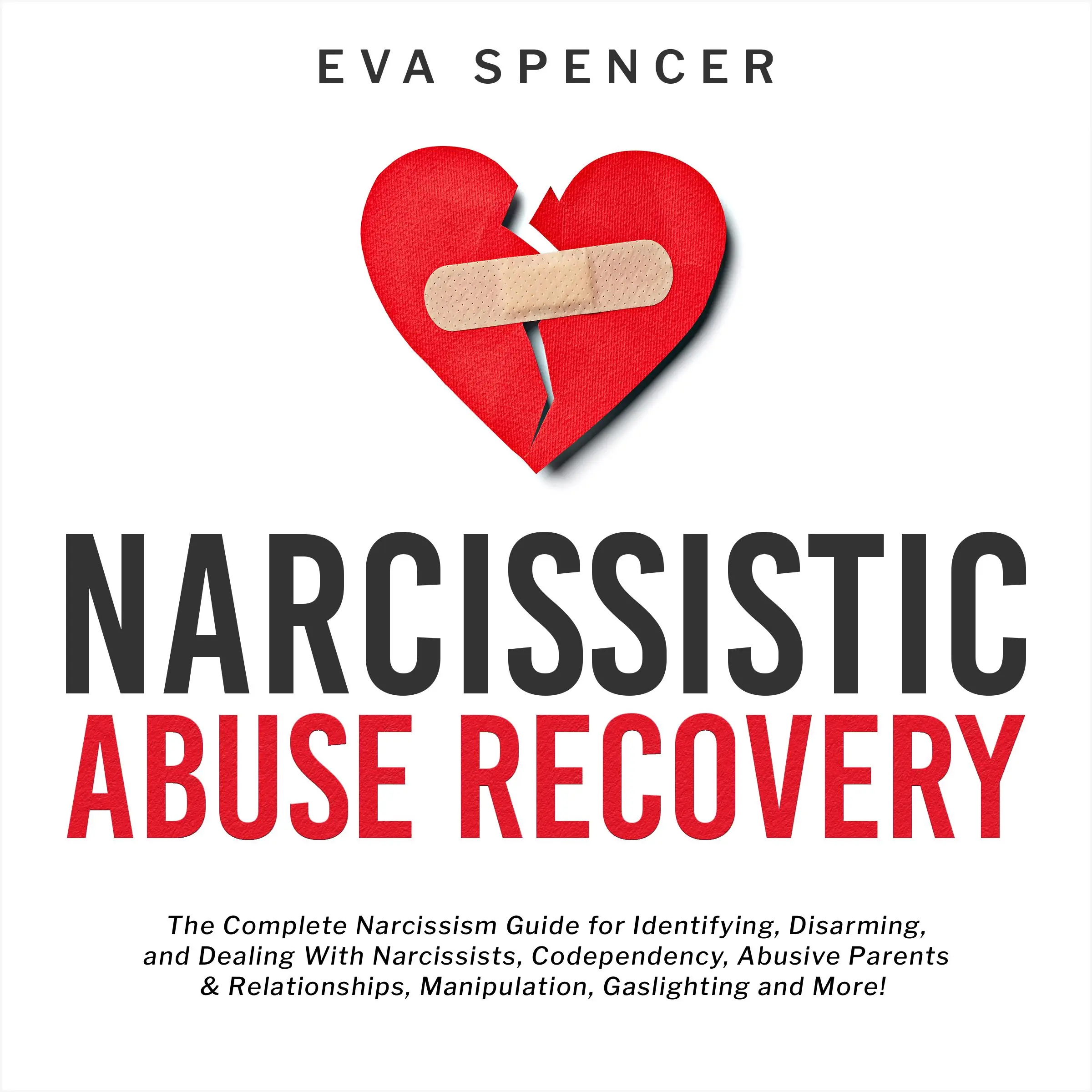 Narcissistic Abuse Recovery: The Complete Narcissism Guide for Identifying, Disarming, and Dealing With Narcissists, Codependency, Abusive Parents & Relationships, Manipulation, Gaslighting and More! Audiobook by Eva Spencer