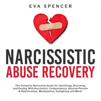 Narcissistic Abuse Recovery: The Complete Narcissism Guide for Identifying, Disarming, and Dealing With Narcissists, Codependency, Abusive Parents & Relationships, Manipulation, Gaslighting and More! Audiobook by Eva Spencer