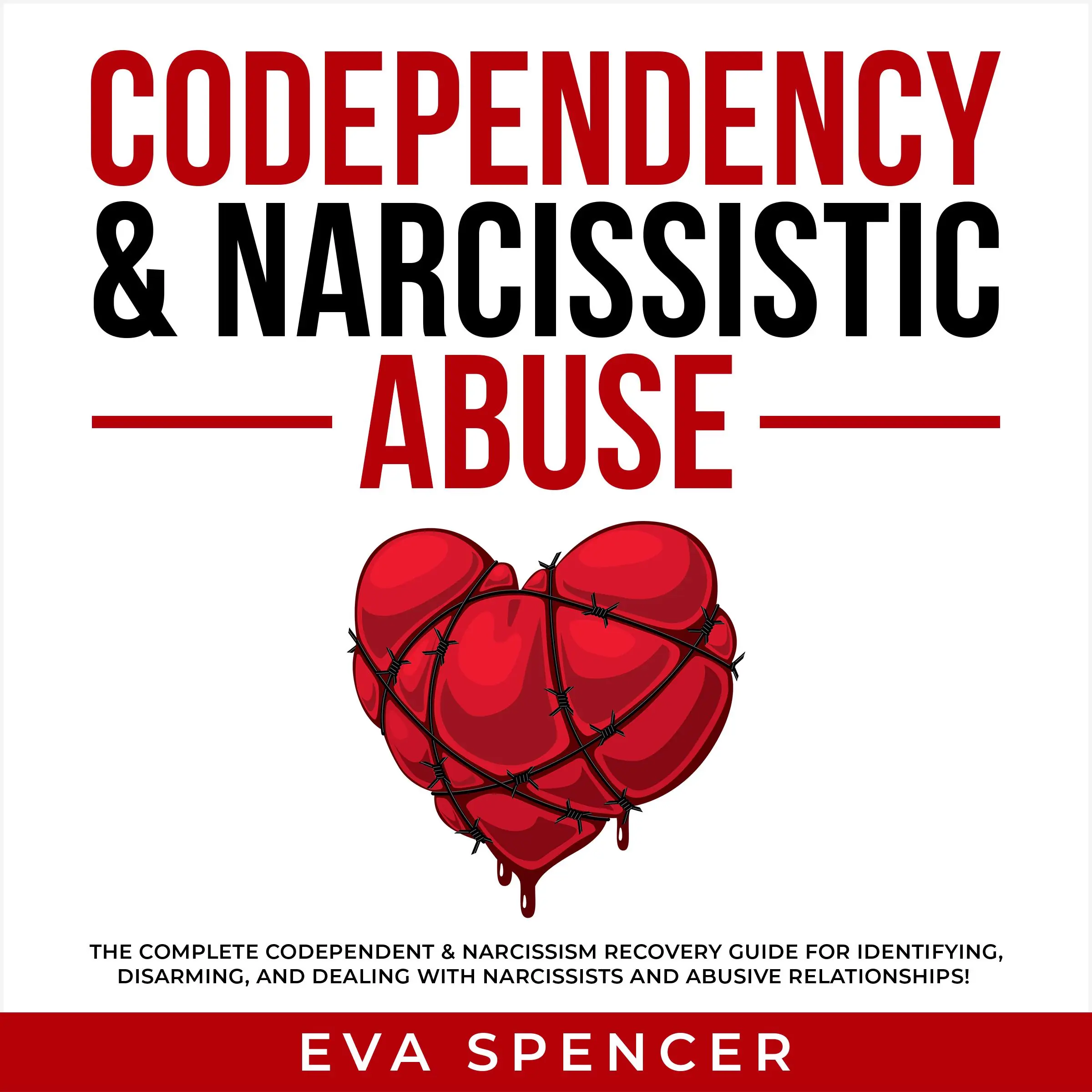 Codependency & Narcissistic Abuse: The Complete Codependent & Narcissism Recovery Guide for Identifying, Disarming, and Dealing With Narcissists and Abusive Relationships! Audiobook by Eva Spencer