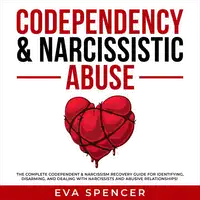 Codependency & Narcissistic Abuse: The Complete Codependent & Narcissism Recovery Guide for Identifying, Disarming, and Dealing With Narcissists and Abusive Relationships! Audiobook by Eva Spencer