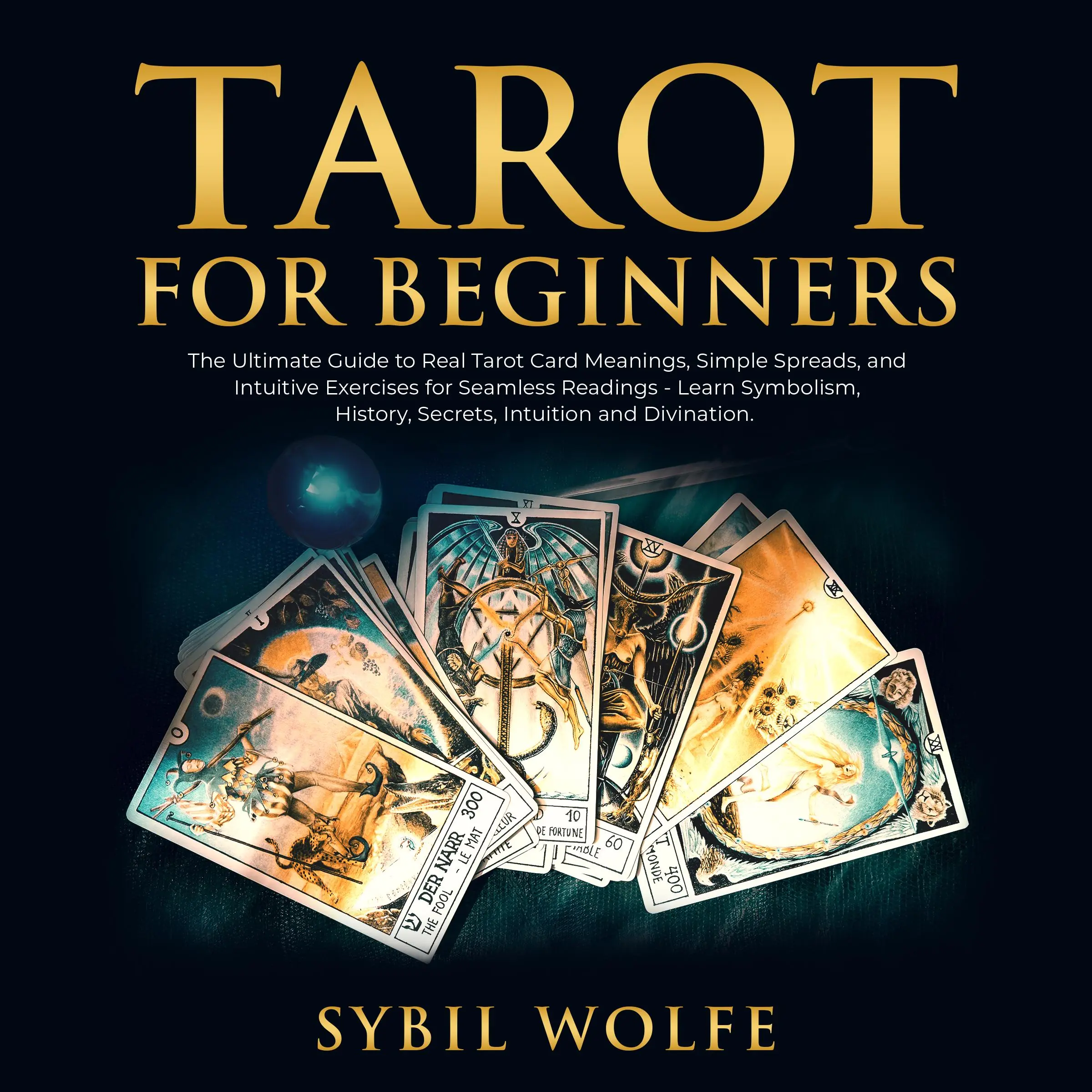 Tarot for Beginners: The Ultimate Guide to Real Tarot Card Meanings, Simple Spreads, and Intuitive Exercises for Seamless Readings - Learn Symbolism, History, Secrets, Intuition and Divination. by Sybil Wolfe Audiobook