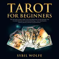 Tarot for Beginners: The Ultimate Guide to Real Tarot Card Meanings, Simple Spreads, and Intuitive Exercises for Seamless Readings - Learn Symbolism, History, Secrets, Intuition and Divination. Audiobook by Sybil Wolfe