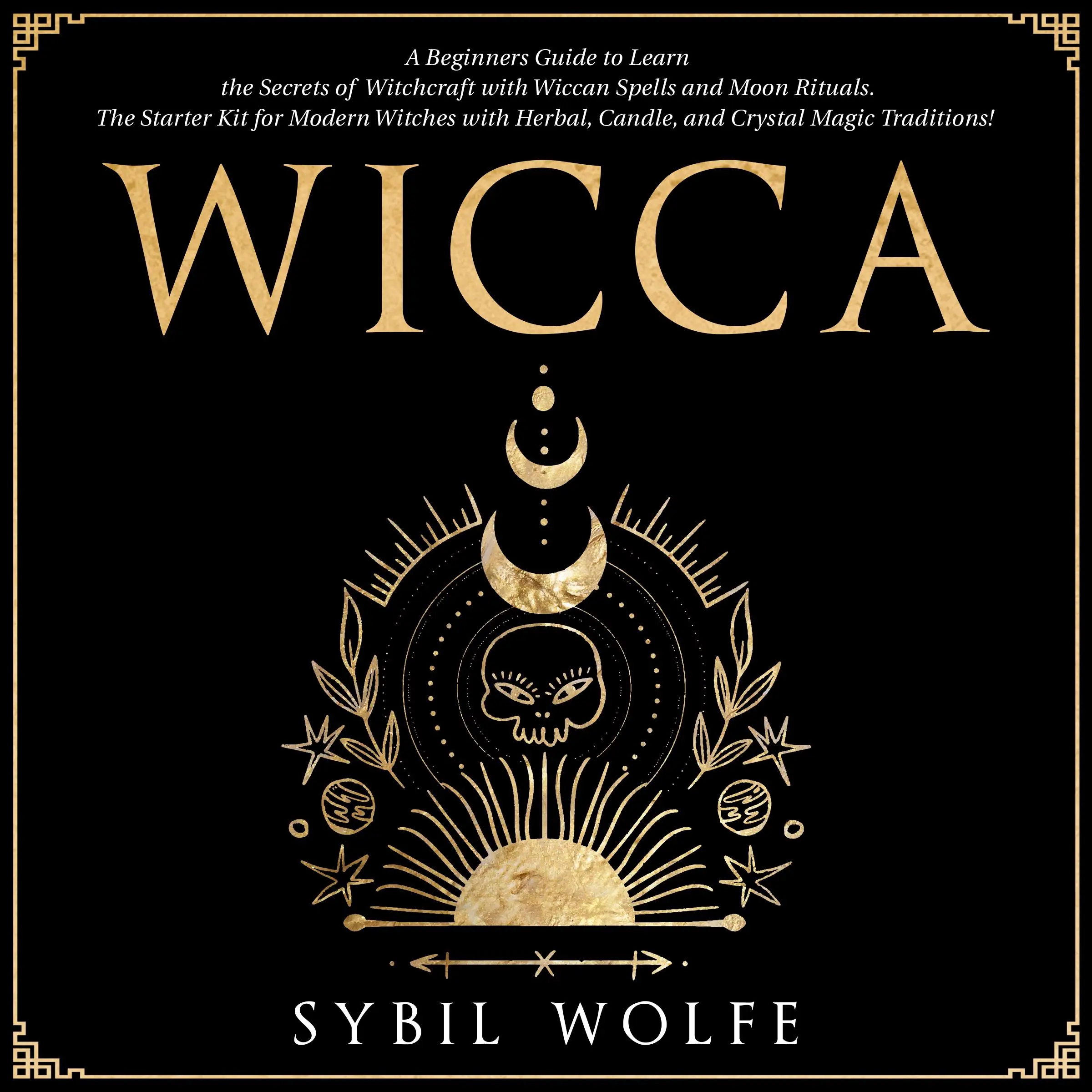 Wicca: A Beginners Guide to Learn the Secrets of Witchcraft with Wiccan Spells and Moon Rituals. The Starter Kit for Modern Witches with Herbal, Candle, and Crystal Magic Traditions! Audiobook by Sybil Wolfe