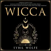 Wicca: A Beginners Guide to Learn the Secrets of Witchcraft with Wiccan Spells and Moon Rituals. The Starter Kit for Modern Witches with Herbal, Candle, and Crystal Magic Traditions! Audiobook by Sybil Wolfe