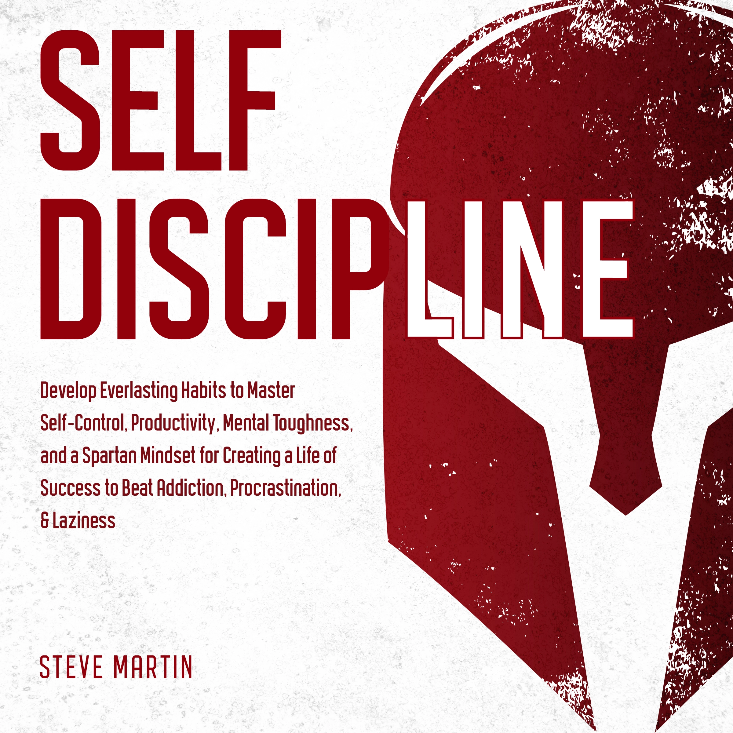 Self Discipline: Develop Everlasting Habits to Master Self-Control, Productivity, Mental Toughness, and a Spartan Mindset for Creating a Life of Success to Beat Addiction, Procrastination, & Laziness Audiobook by Steve Martin