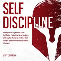 Self Discipline: Develop Everlasting Habits to Master Self-Control, Productivity, Mental Toughness, and a Spartan Mindset for Creating a Life of Success to Beat Addiction, Procrastination, & Laziness Audiobook by Steve Martin