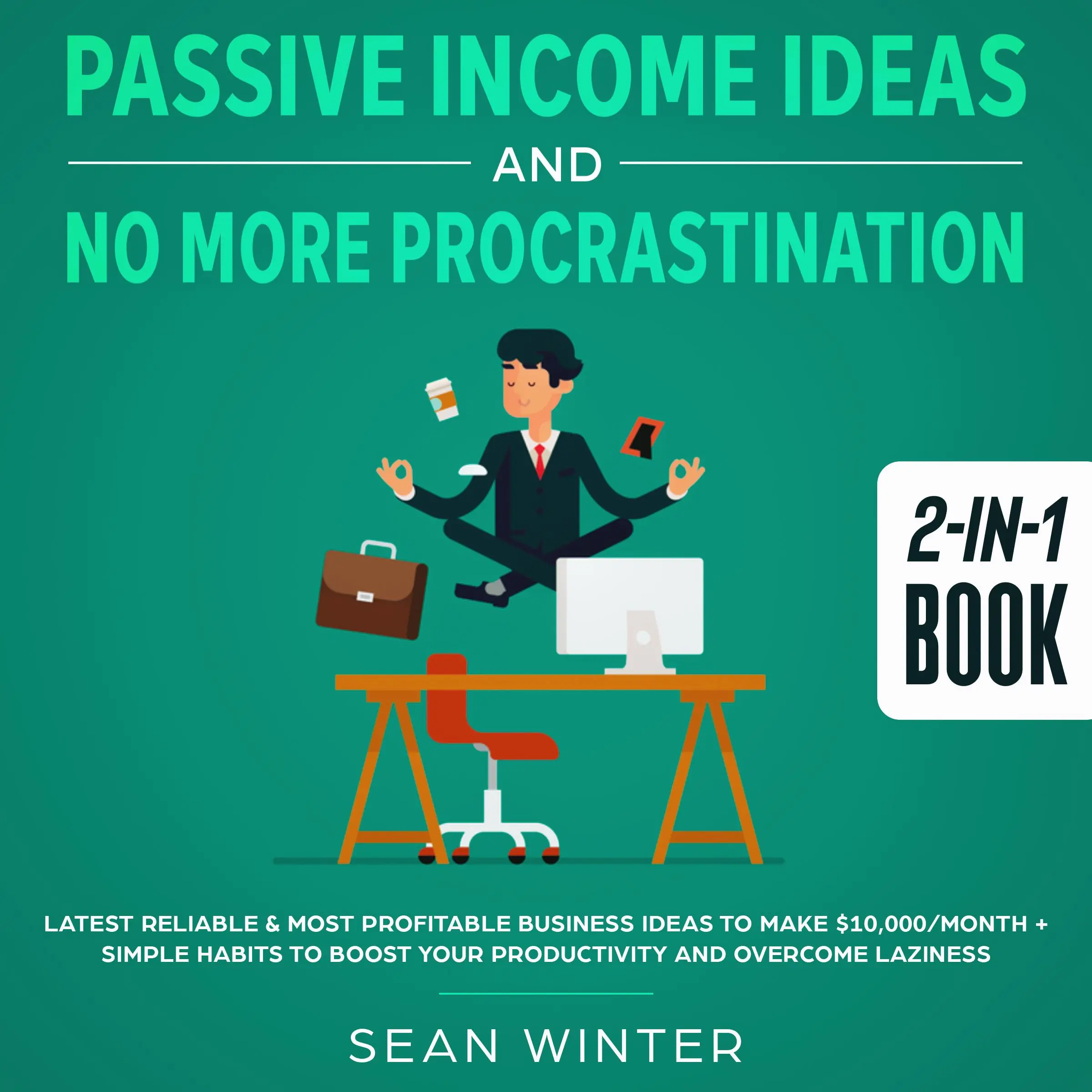 Passive Income Ideas and No More Procrastination 2-in-1 Book Latest Reliable & Most Profitable Business Ideas to Make $10,000/month + Simple Habits to Boost Your Productivity and Overcome Laziness Audiobook by Sean Winter