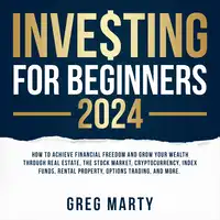 Investing for Beginners 2024: How to Achieve Financial Freedom and Grow Your Wealth Through Real Estate, The Stock Market, Cryptocurrency, Index Funds, Rental Property, Options Trading, and More. Audiobook by Greg Marty