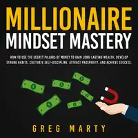 Millionaire Mindset Mastery: How to Use the Secret Pillars of Money to Gain Long-Lasting Wealth, Develop Strong Habits, Cultivate Self-Discipline, Attract Prosperity, and Achieve Success. Audiobook by Greg Marty