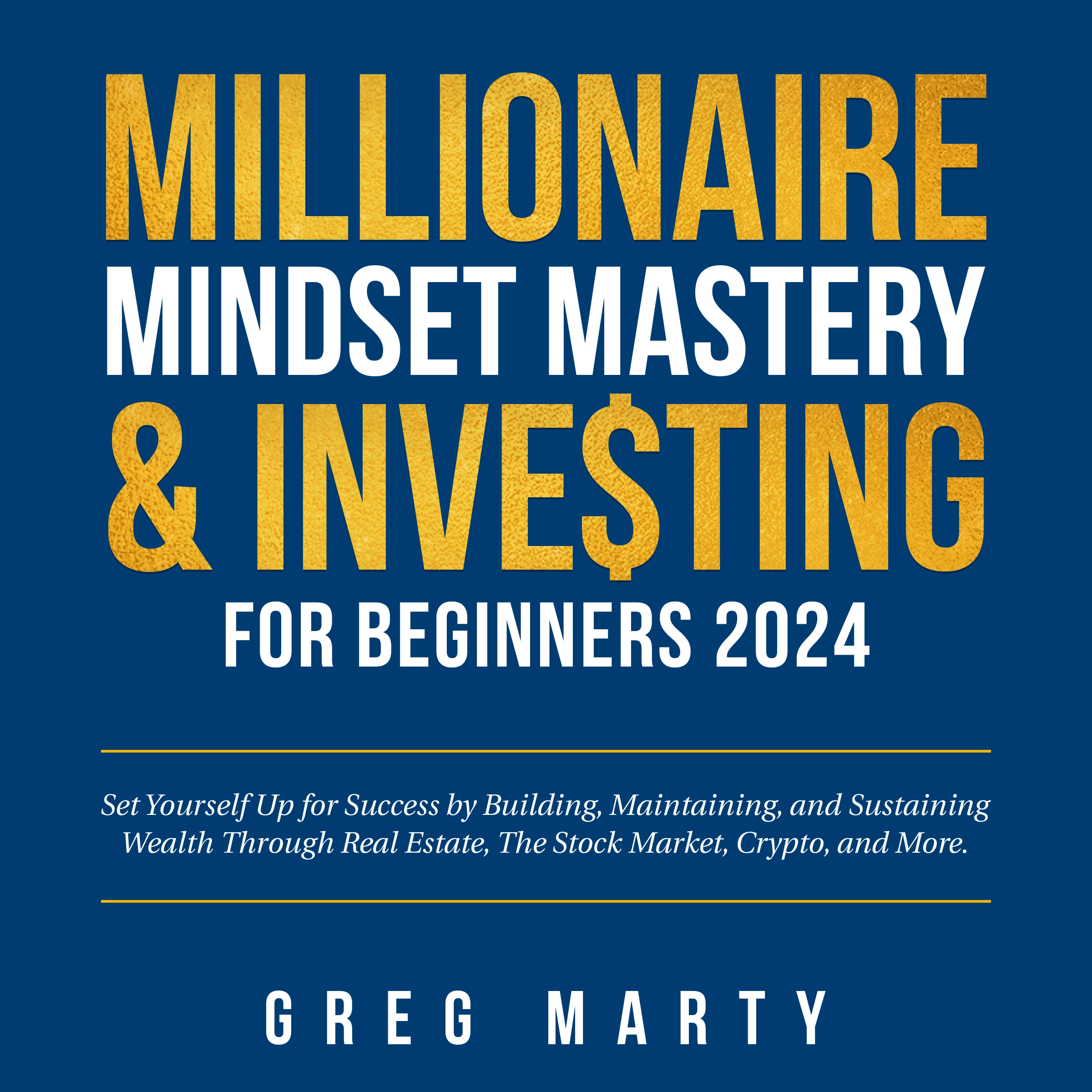 Millionaire Mindset Mastery & Investing for Beginners 2024: Set Yourself Up for Success by Building, Maintaining, and Sustaining Wealth Through Real Estate, The Stock Market, Crypto, and More. Audiobook by Greg Marty