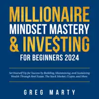 Millionaire Mindset Mastery & Investing for Beginners 2024: Set Yourself Up for Success by Building, Maintaining, and Sustaining Wealth Through Real Estate, The Stock Market, Crypto, and More. Audiobook by Greg Marty