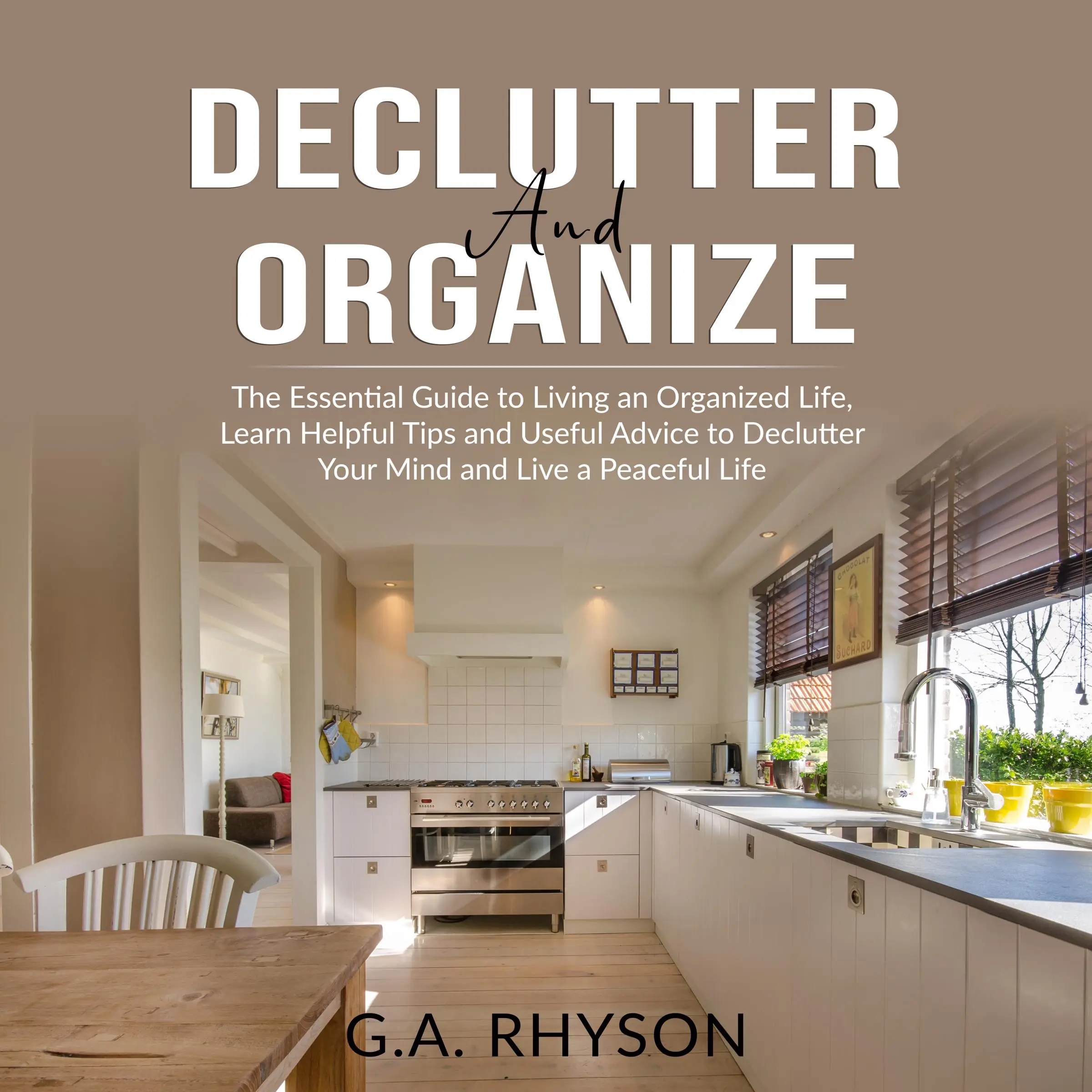 Declutter and Organize: The Essential Guide to Living an Organized Live, Learn Helpful Tips and Useful Advice to Declutter Your Mind and Live a Peaceful Life by G.A. Rhyson Audiobook