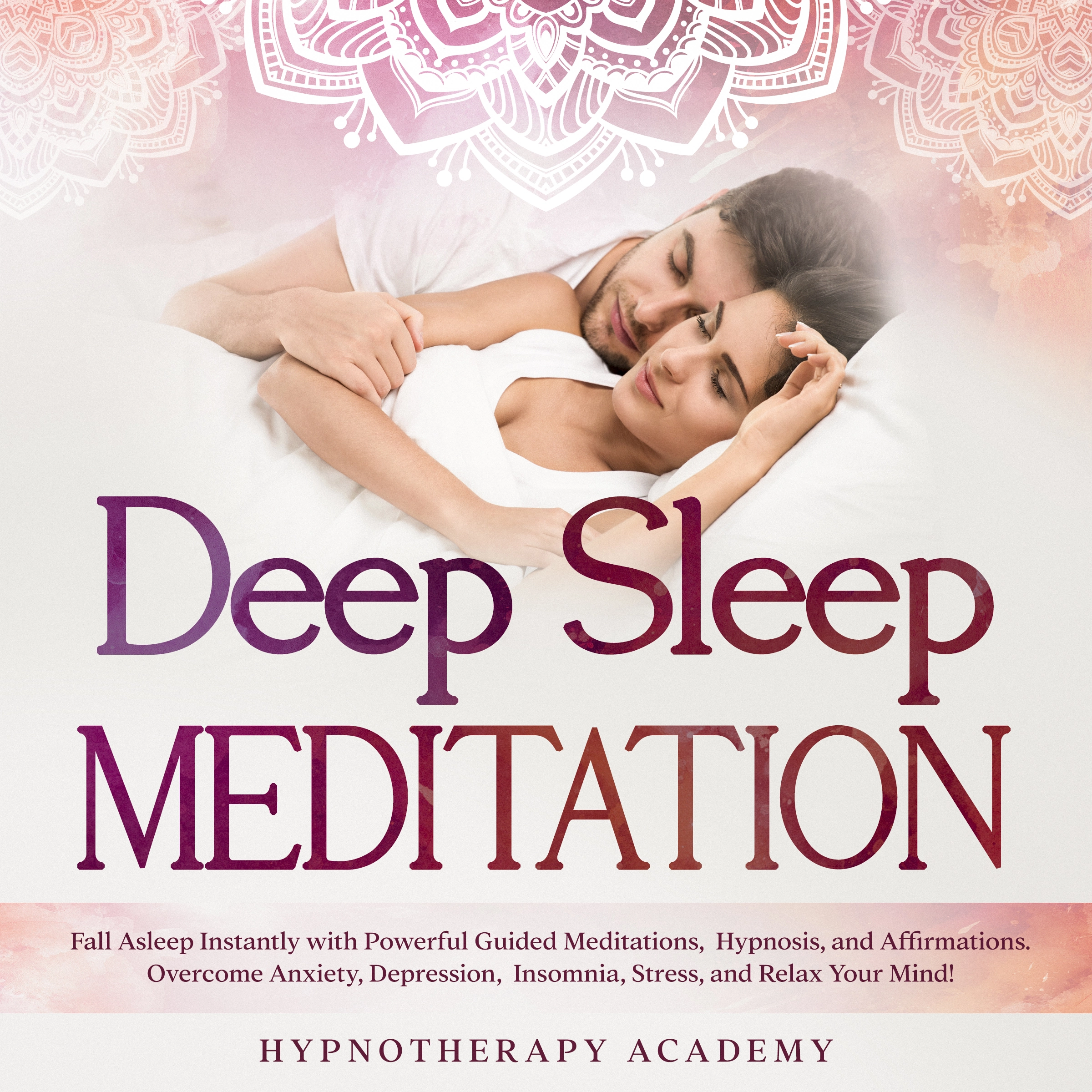 Deep Sleep Meditation: Fall Asleep Instantly with Powerful Guided Meditations, Hypnosis, and Affirmations. Overcome Anxiety, Depression, Insomnia, Stress, and Relax Your Mind! by Hypnotherapy Academy Audiobook