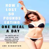 How I Lost 50 Pounds Eating One Meal A Day Audiobook by Ami Kingston