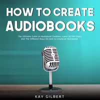 How To Create Audiobooks Audiobook by Kay Gilbert