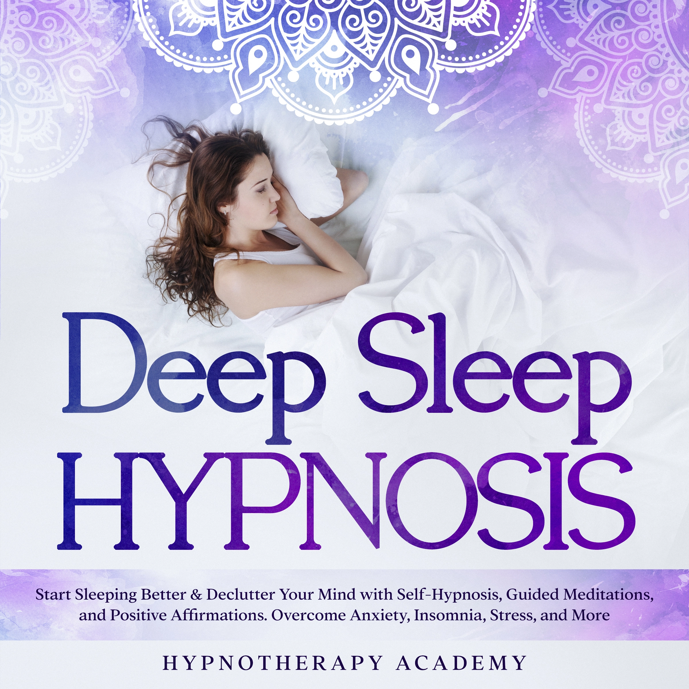 Deep Sleep Hypnosis: Start Sleeping Better & Declutter Your Mind with Self-Hypnosis, Guided Meditations, and Positive Affirmations. Overcome Anxiety, Insomnia, Stress, and More by Hypnotherapy Academy Audiobook
