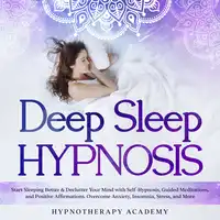 Deep Sleep Hypnosis: Start Sleeping Better & Declutter Your Mind with Self-Hypnosis, Guided Meditations, and Positive Affirmations. Overcome Anxiety, Insomnia, Stress, and More Audiobook by Hypnotherapy Academy