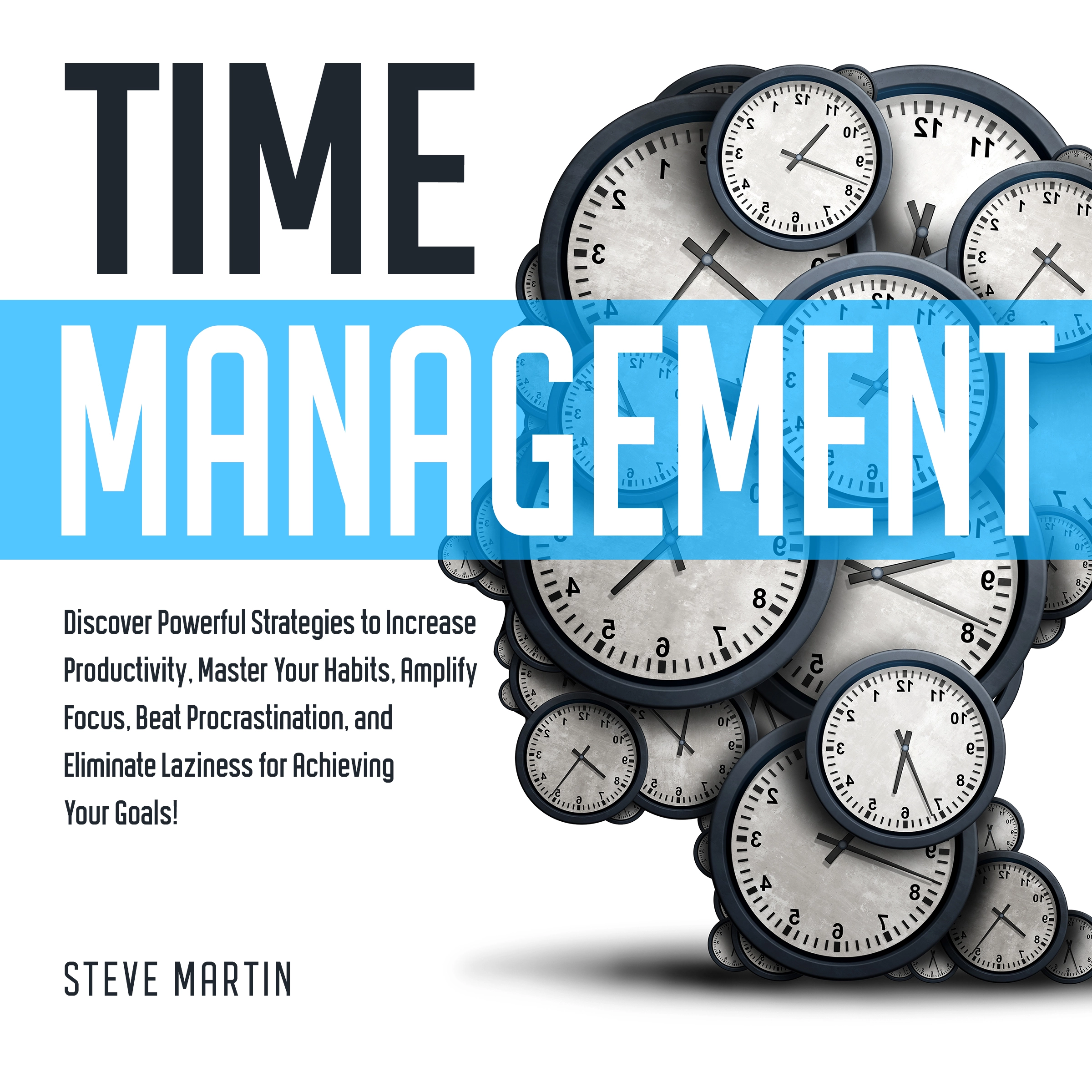 Time Management: Discover Powerful Strategies to Increase Productivity, Master Your Habits, Amplify Focus, Beat Procrastination, and Eliminate Laziness for Achieving Your Goals! by Steve Martin Audiobook