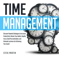 Time Management: Discover Powerful Strategies to Increase Productivity, Master Your Habits, Amplify Focus, Beat Procrastination, and Eliminate Laziness for Achieving Your Goals! Audiobook by Steve Martin