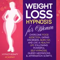 Weight Loss Hypnosis for Women: Overcome Food Addiction, Eating Disorders, Burn Fat, and Live a Healthy Life following Powerful Self-Hypnosis, Guided Meditations & Affirmation Scripts Audiobook by Hypnotherapy Academy