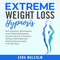 Extreme Weight Loss Hypnosis: Self-Hypnosis, Affirmations and Guided Meditations for Burning Fat, Emotional Eating, Food Addiction, Healthy Eating Habits & Mindfulness. Audiobook by Zara Malcolm