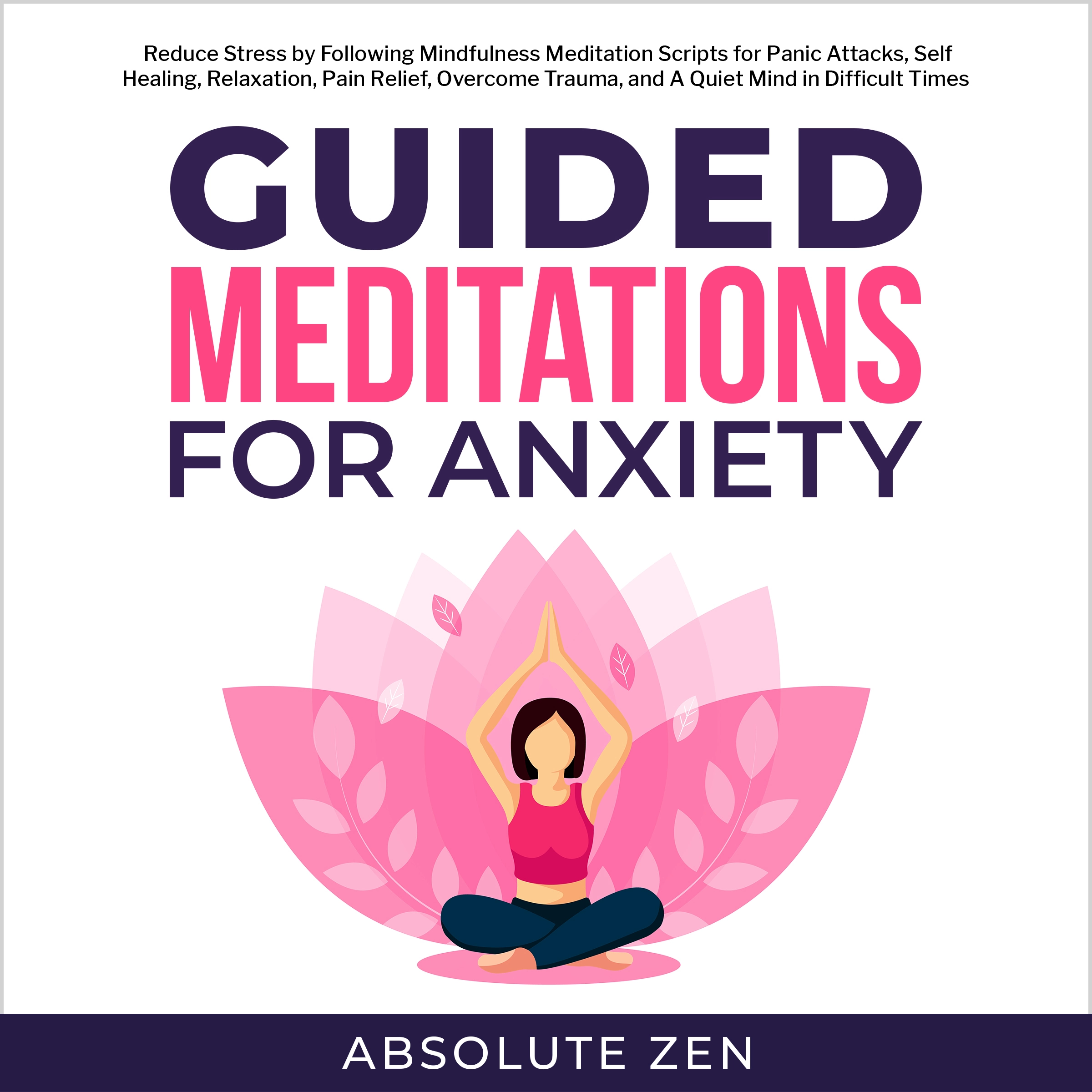 Guided Meditation for Anxiety: Reduce Stress by Following Mindfulness Meditation Scripts for Panic Attacks, Self Healing, Relaxation, Pain Relief, Overcome Trauma, and A Quiet Mind in Difficult Times Audiobook by Absolute Zen