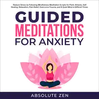 Guided Meditation for Anxiety: Reduce Stress by Following Mindfulness Meditation Scripts for Panic Attacks, Self Healing, Relaxation, Pain Relief, Overcome Trauma, and A Quiet Mind in Difficult Times Audiobook by Absolute Zen