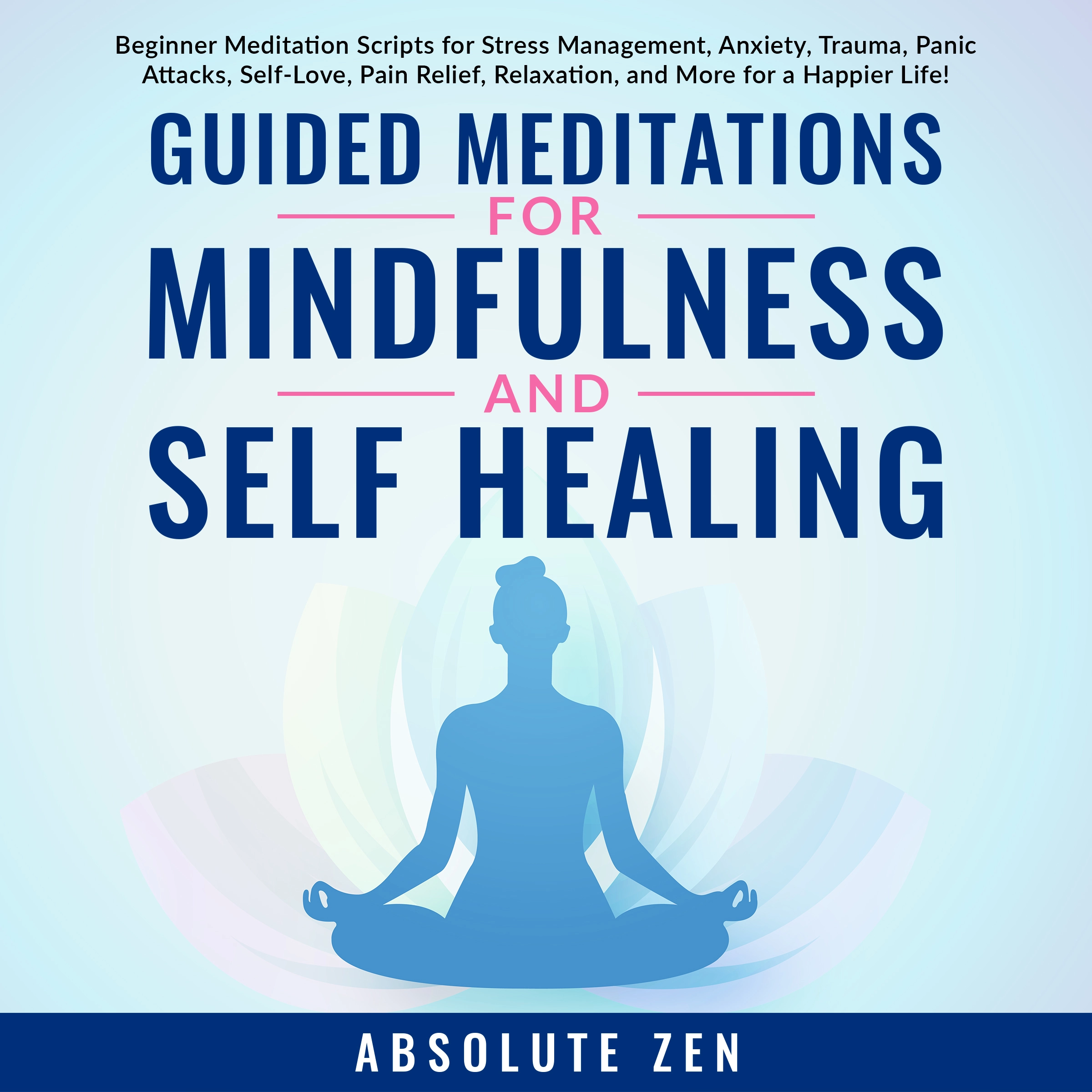 Guided Meditations for Mindfulness and Self Healing: Beginner Meditation Scripts for Stress Management, Anxiety, Trauma, Panic Attacks, Self-Love, Pain Relief, Relaxation, and More for a Happier Life! Audiobook by Absolute Zen